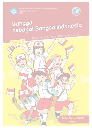 Tema 5
Bangga
sebagai Bangsa Indonesia
Buku Siswa SD/MI
Kelas V
Kementerian Pendidikan dan Kebudayaan
Republik Indonesia
2014
3102
K MU UR LIKU
Buku Tematik Terpadu Kurikulum 2013
 