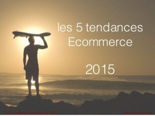 les 5 tendances
Ecommerce
2015
Les	
  5	
  Tendances	
  Ecommerce	
  de	
  2015 @SandrineDecorde
 