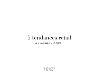 5 tendances retail
à l’horizon 2019
 