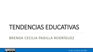 TENDENCIAS EDUCATIVAS
BRENDA CECILIA PADILLA RODRÍGUEZ
15 de octubre de 2021
 