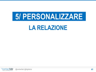 5/ PERSONALIZZARE
LA RELAZIONE

@contactlab @digitalzia

41

 