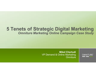 5 Tenets of Strategic Digital MarketingOmniture Marketing Online Campaign Case Study Mikel Chertudi  VP Demand & Online Marketing  Omniture 