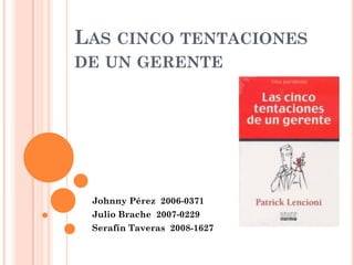 LAS CINCO TENTACIONES
DE UN GERENTE




 Johnny Pérez 2006-0371
 Julio Brache 2007-0229
 Serafín Taveras 2008-1627
 