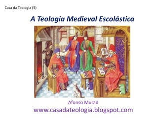 A Teologia Medieval Escolástica
Afonso Murad
www.casadateologia.blogspot.com
Casa da Teologia (5)
 