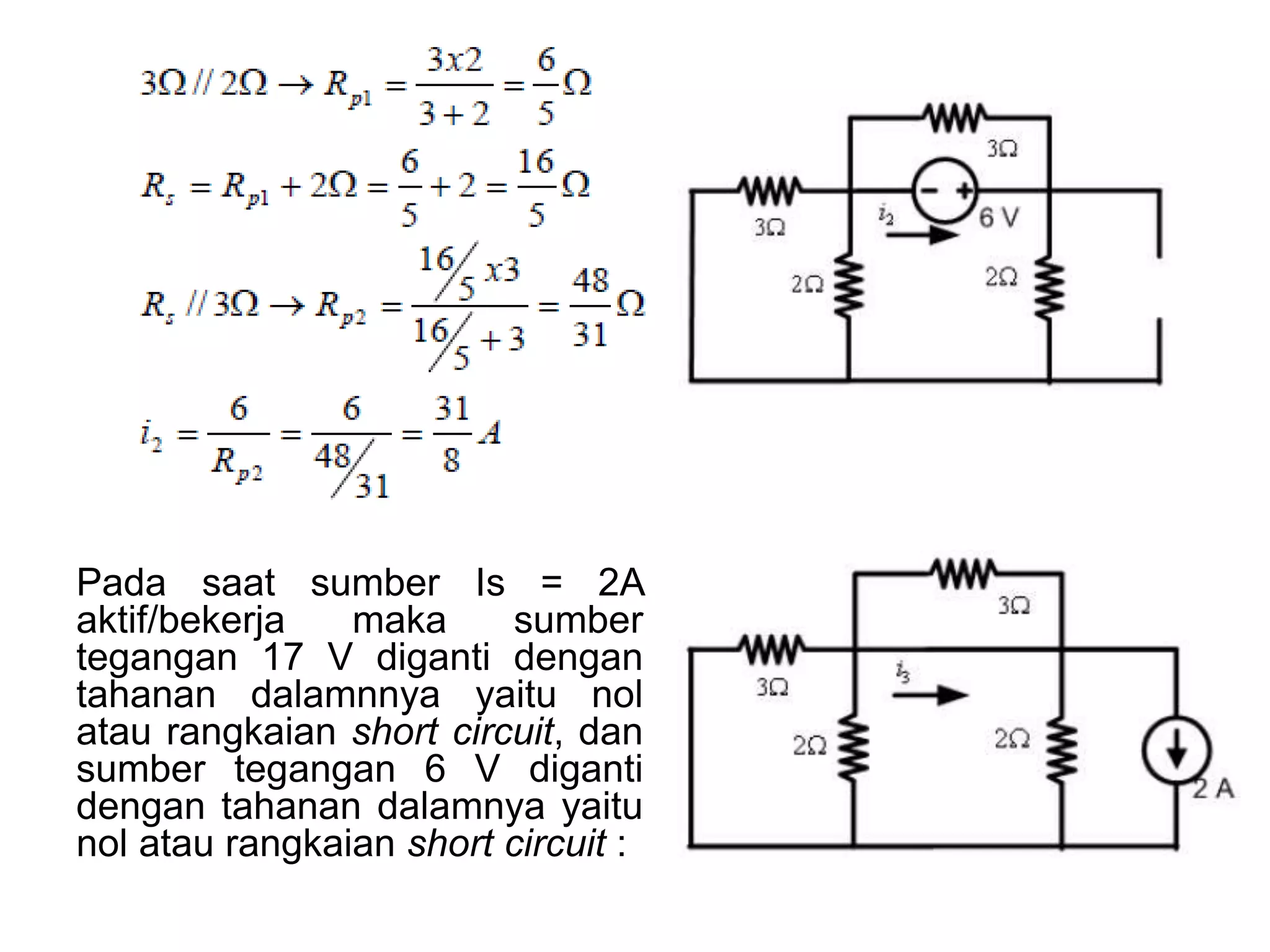 Pada saat sumber Is = 2A
aktif/bekerja maka sumber
tegangan 17 V diganti dengan
tahanan dalamnnya yaitu nol
atau rangkaian short circuit, dan
sumber tegangan 6 V diganti
dengan tahanan dalamnya yaitu
nol atau rangkaian short circuit :
 