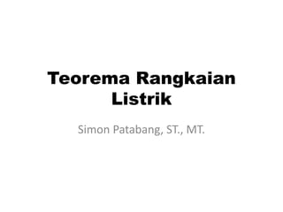 Teorema Rangkaian
Listrik
Simon Patabang, ST., MT.
 