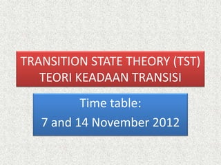 TRANSITION STATE THEORY (TST)
TEORI KEADAAN TRANSISI
Time table:
7 and 14 November 2012

 
