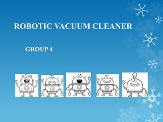 ROBOTIC VACUUM CLEANER
GROUP 4
 