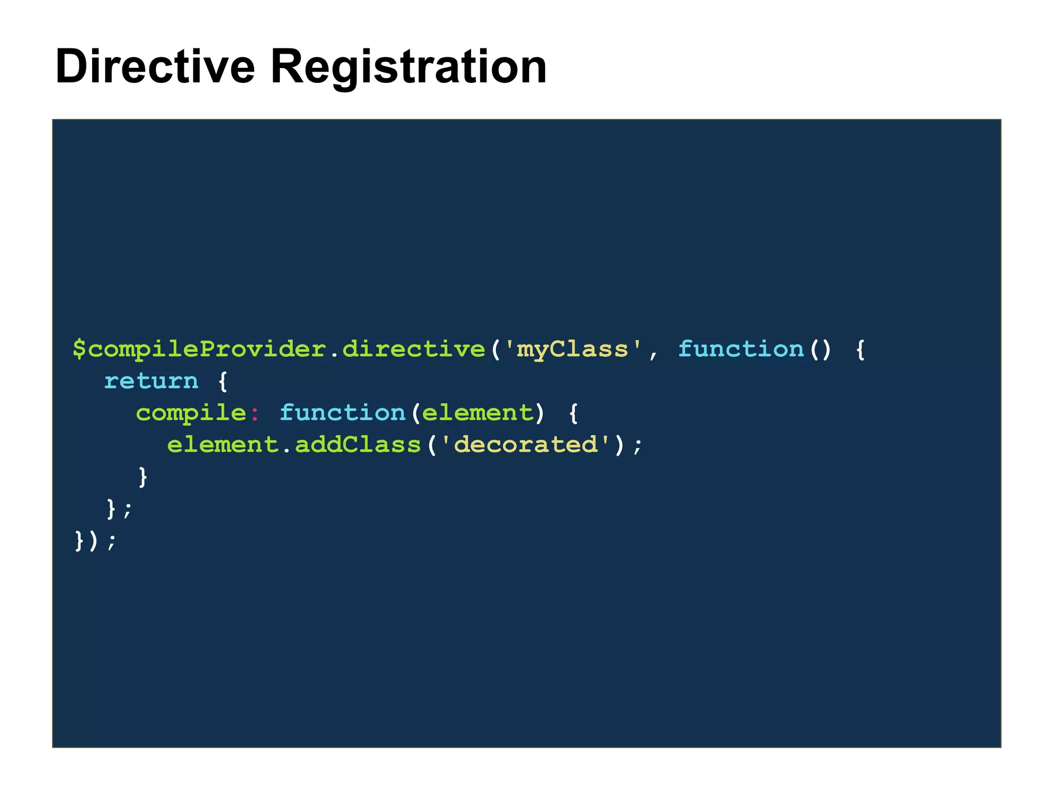 $compileProvider.directive('myClass', function() { return { compile: function(element) { element.addClass('decorated'); } }; }); Directive Registration 