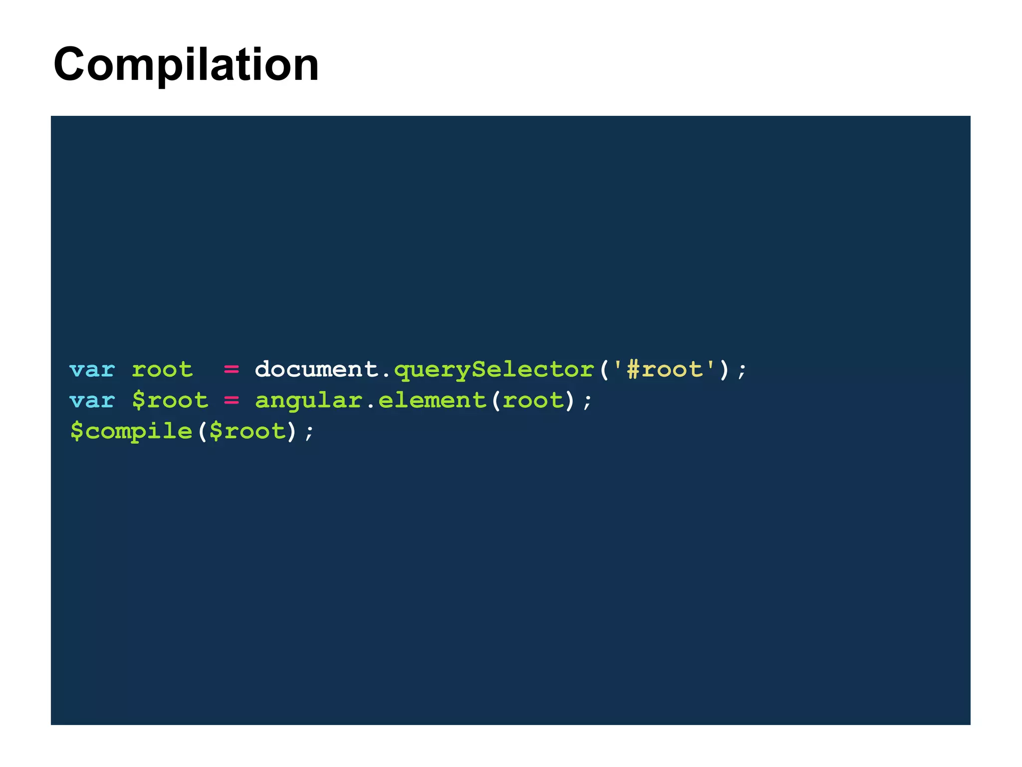 var root = document.querySelector('#root'); var $root = angular.element(root); $compile($root); Compilation 