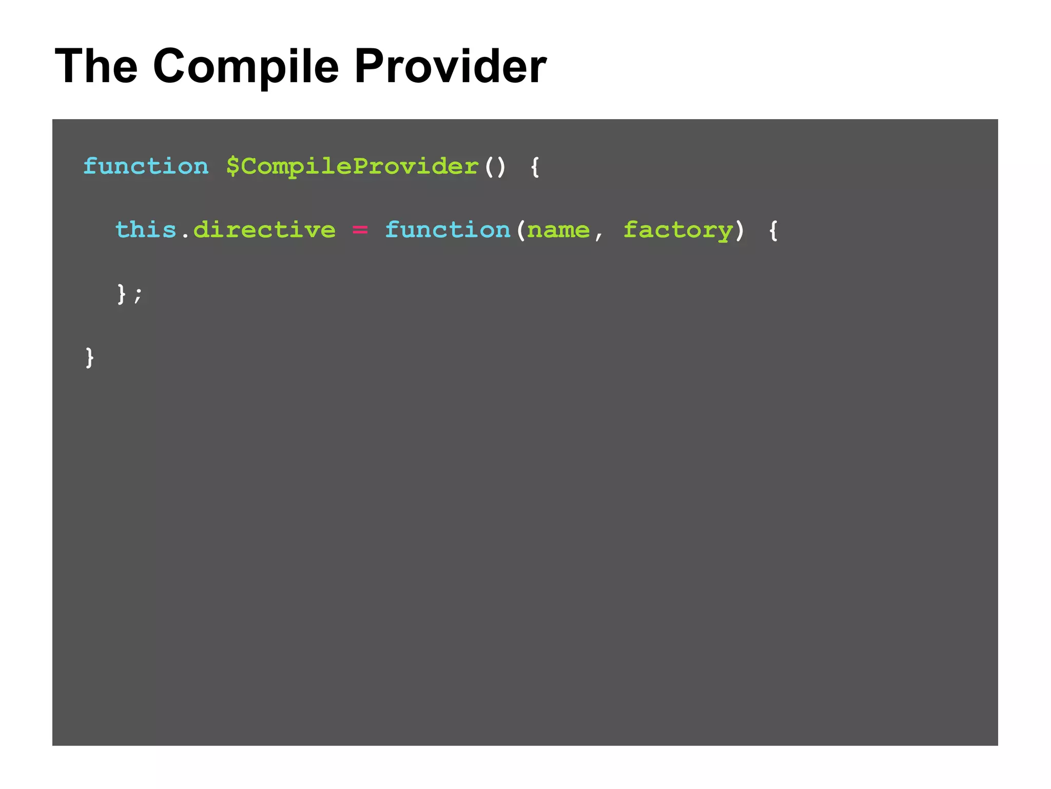The Compile Provider function $CompileProvider() { this.directive = function(name, factory) { }; } 