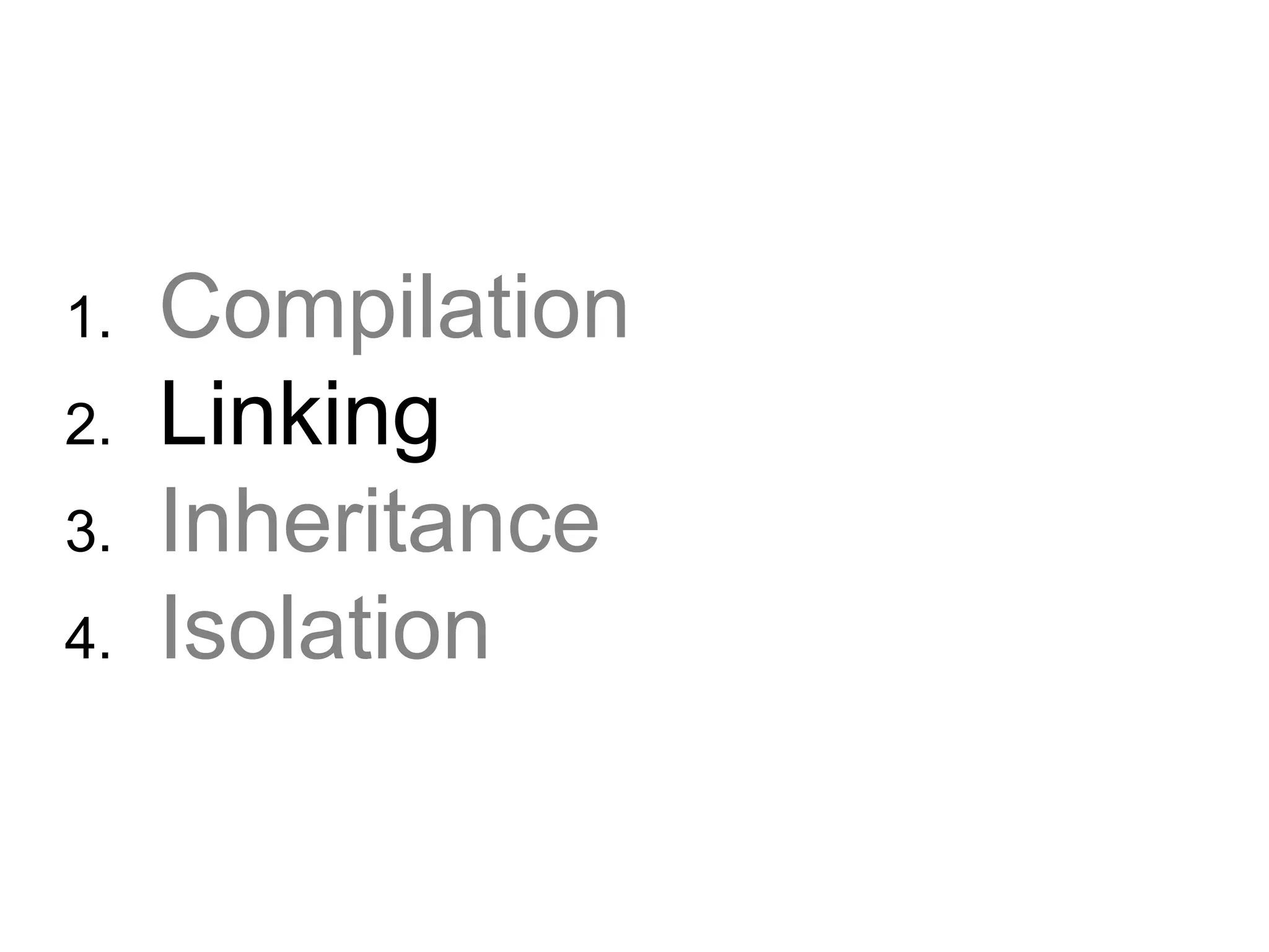 1.  Compilation 2.  Linking 3.  Inheritance 4.  Isolation 