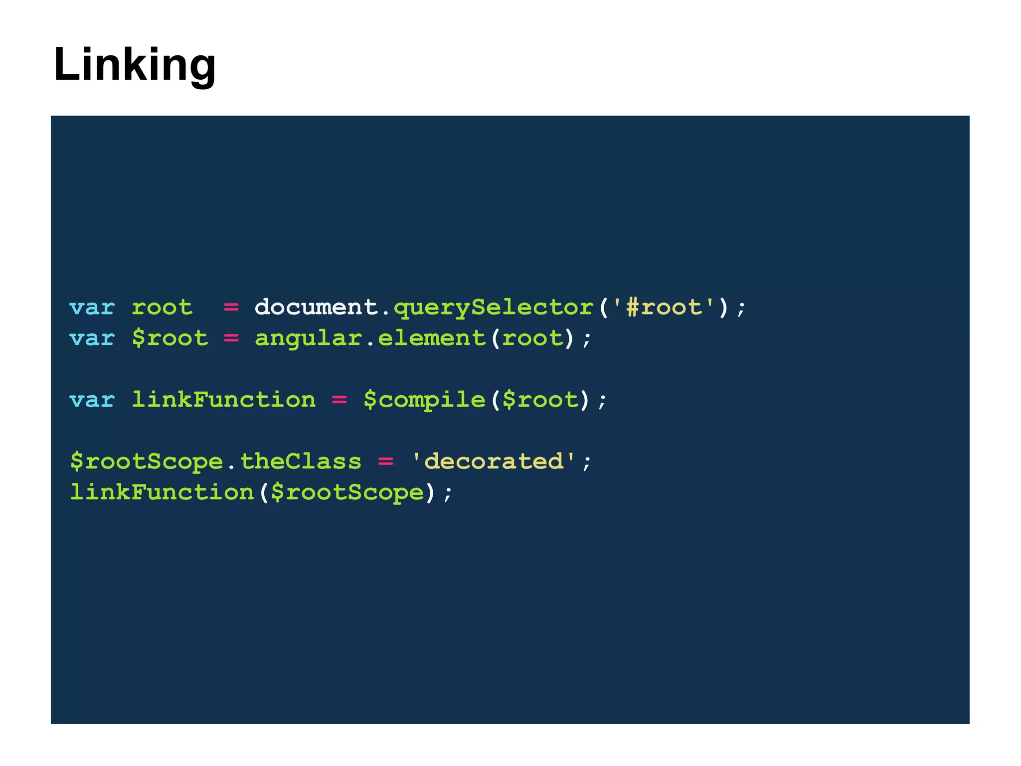 var root = document.querySelector('#root'); var $root = angular.element(root); var linkFunction = $compile($root); $rootScope.theClass = 'decorated'; linkFunction($rootScope); Linking 