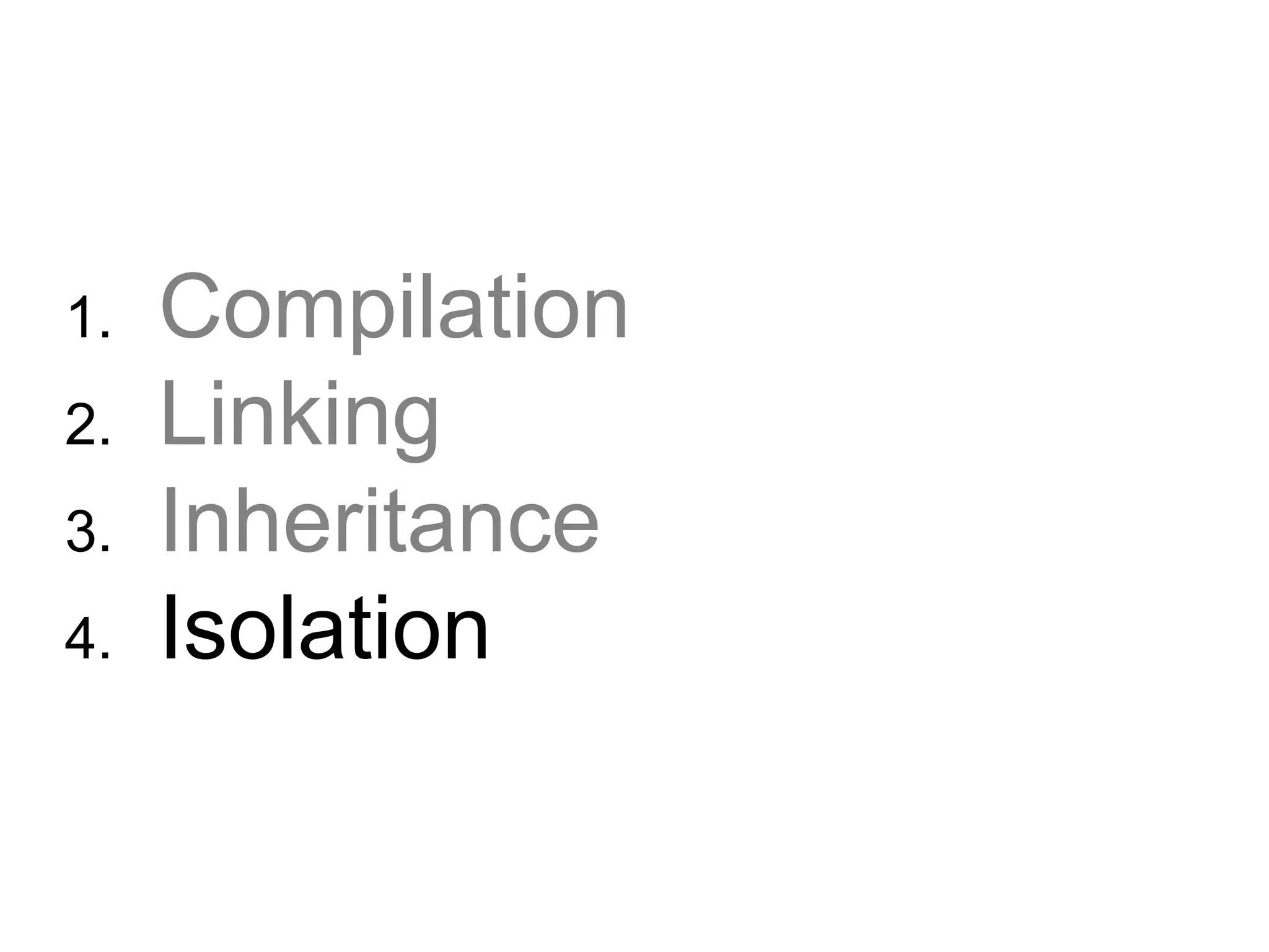 1.  Compilation 2.  Linking 3.  Inheritance 4.  Isolation 