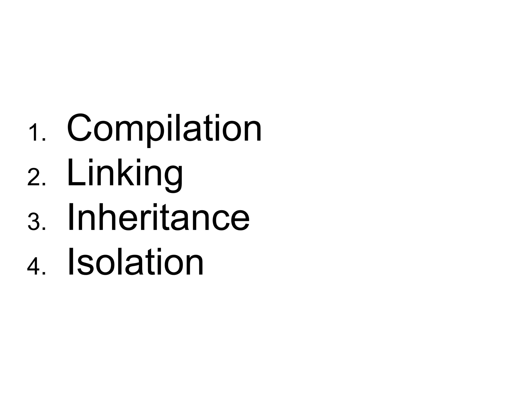 1.  Compilation 2.  Linking 3.  Inheritance 4.  Isolation 