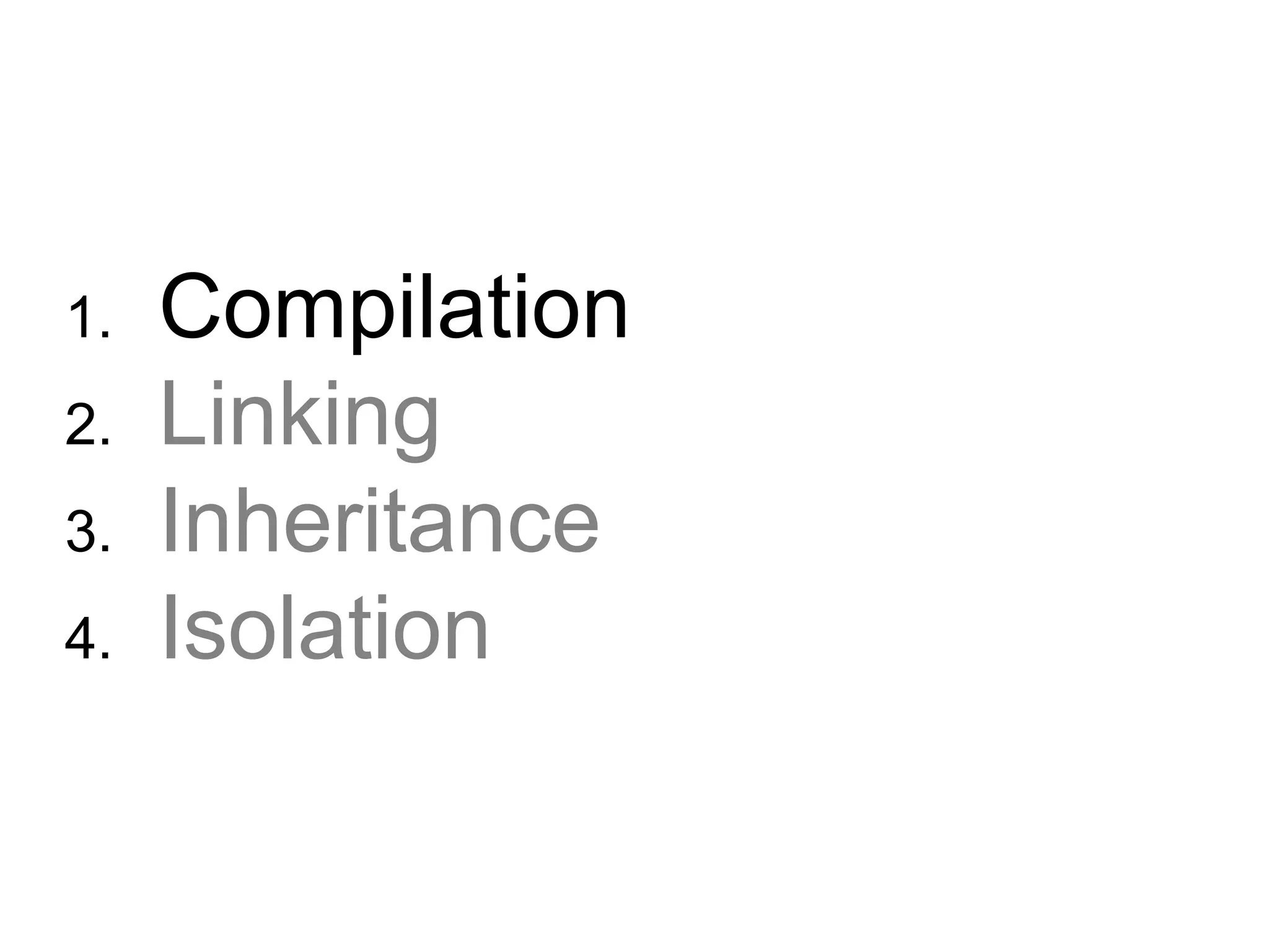 1.  Compilation 2.  Linking 3.  Inheritance 4.  Isolation 