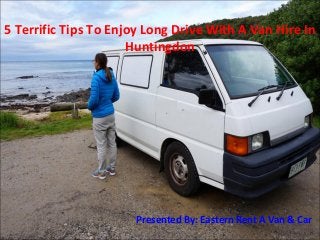 5 Terrific Tips To Enjoy Long Drive With A Van Hire In
Huntingdon
Presented By: Eastern Rent A Van & Car
 