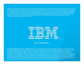© 2013 IBM Corporation
IBM Security Systems
ibm.com/security
© Copyright IBM Corporation 2013. All rights reserved. The information contained in these materials is provided for informational purposes
only, and is provided AS IS without warranty of any kind, express or implied. IBM shall not be responsible for any damages arising out of the use
of, or otherwise related to, these materials. Nothing contained in these materials is intended to, nor shall have the effect of, creating any
warranties or representations from IBM or its suppliers or licensors, or altering the terms and conditions of the applicable license agreement
governing the use of IBM software. References in these materials to IBM products, programs, or services do not imply that they will be available in
all countries in which IBM operates. Product release dates and/or capabilities referenced in these materials may change at any time at IBM’s sole
discretion based on market opportunities or other factors, and are not intended to be a commitment to future product or feature availability in any
way. IBM, the IBM logo, and other IBM products and services are trademarks of the International Business Machines Corporation, in the United
States, other countries or both. Other company, product, or service names may be trademarks or service marks of others.
Statement of Good Security Practices: IT system security involves protecting systems and information through prevention, detection and response
to improper access from within and outside your enterprise. Improper access can result in information being altered, destroyed or misappropriated
or can result in damage to or misuse of your systems, including to attack others. No IT system or product should be considered completely secure
and no single product or security measure can be completely effective in preventing improper access. IBM systems and products are designed to
be part of a comprehensive security approach, which will necessarily involve additional operational procedures, and may require other systems,
products or services to be most effective. IBM DOES NOT WARRANT THAT SYSTEMS AND PRODUCTS ARE IMMUNE FROM THE
MALICIOUS OR ILLEGAL CONDUCT OF ANY PARTY.
 