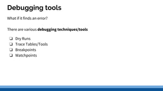 Debugging tools
What if it finds an error?
There are various debugging techniques/tools
❏ Dry Runs
❏ Trace Tables/Tools
❏ Breakpoints
❏ Watchpoints
 