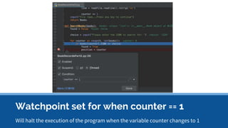 Watchpoint set for when counter == 1
Will halt the execution of the program when the variable counter changes to 1
 