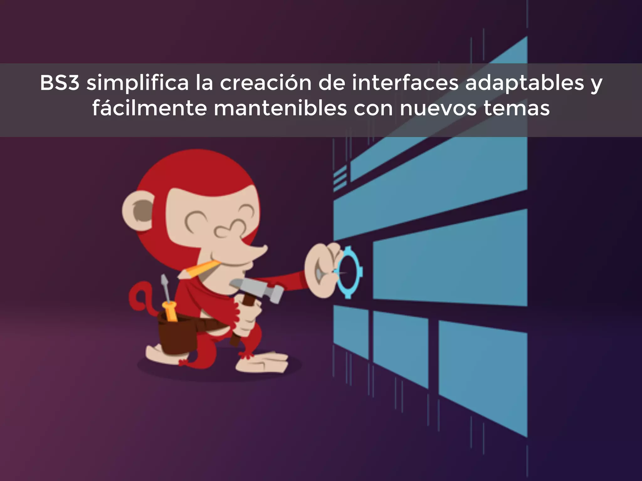 107
BS3 simplifica la creación de interfaces adaptables y
fácilmente mantenibles con nuevos temas
 