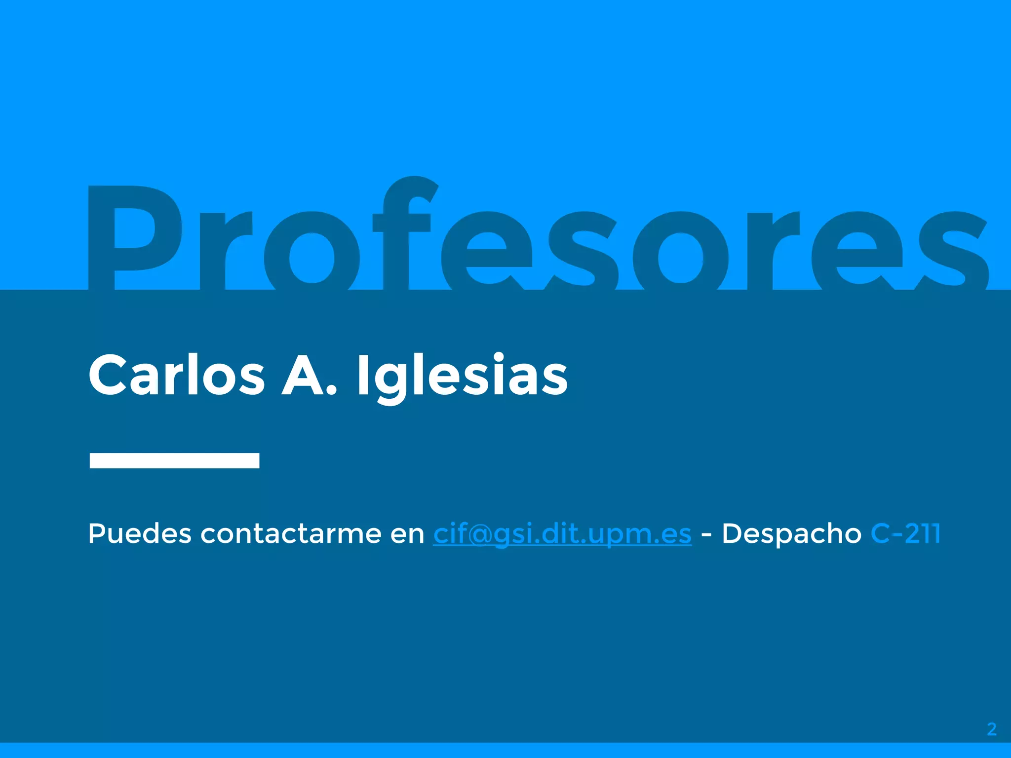 Profesores
Puedes contactarme en cif@gsi.dit.upm.es - Despacho C-211
2
Carlos A. Iglesias
 