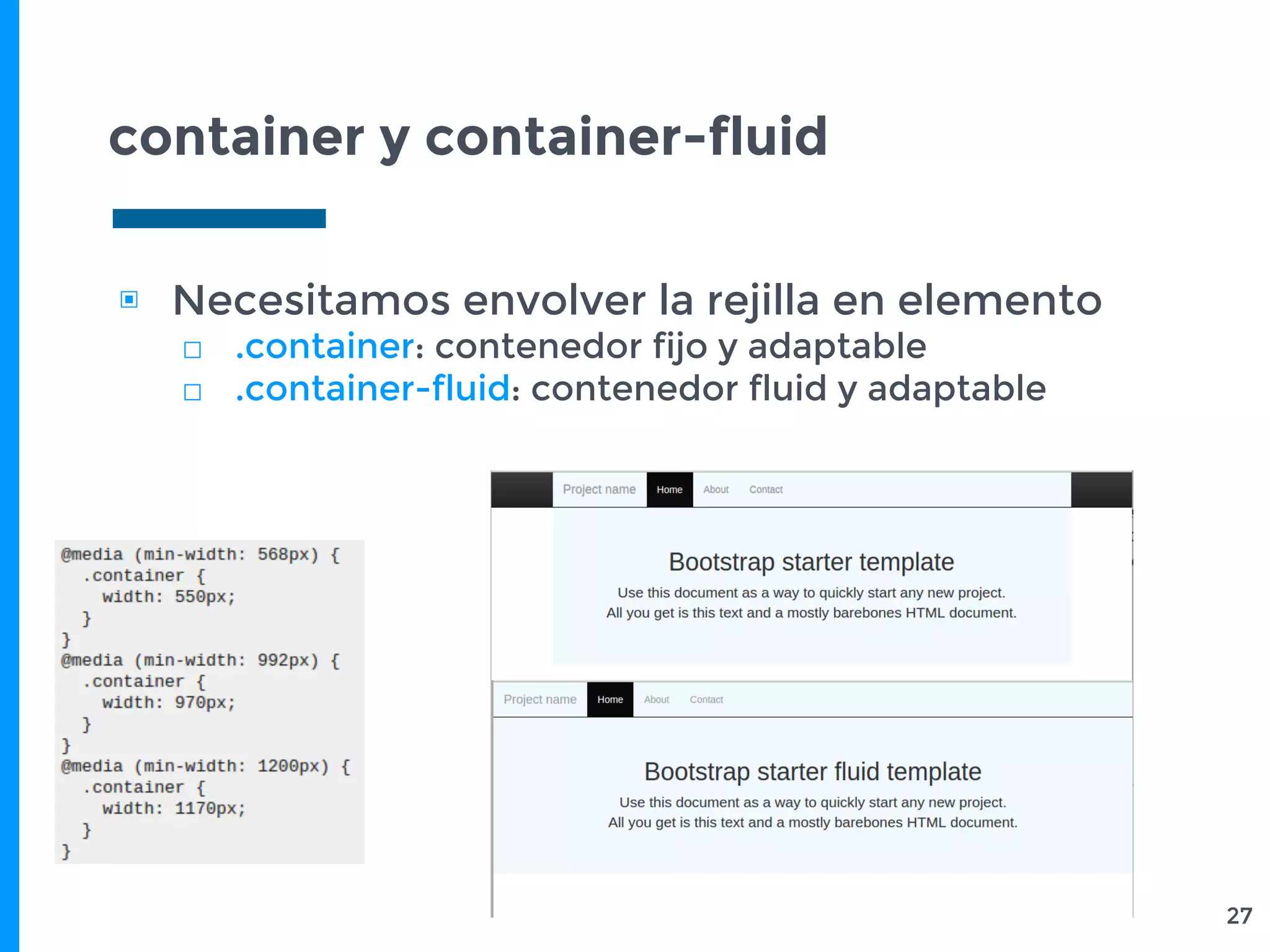 container y container-fluid
27
▣ Necesitamos envolver la rejilla en elemento
□ .container: contenedor fijo y adaptable
□ .container-fluid: contenedor fluid y adaptable
 