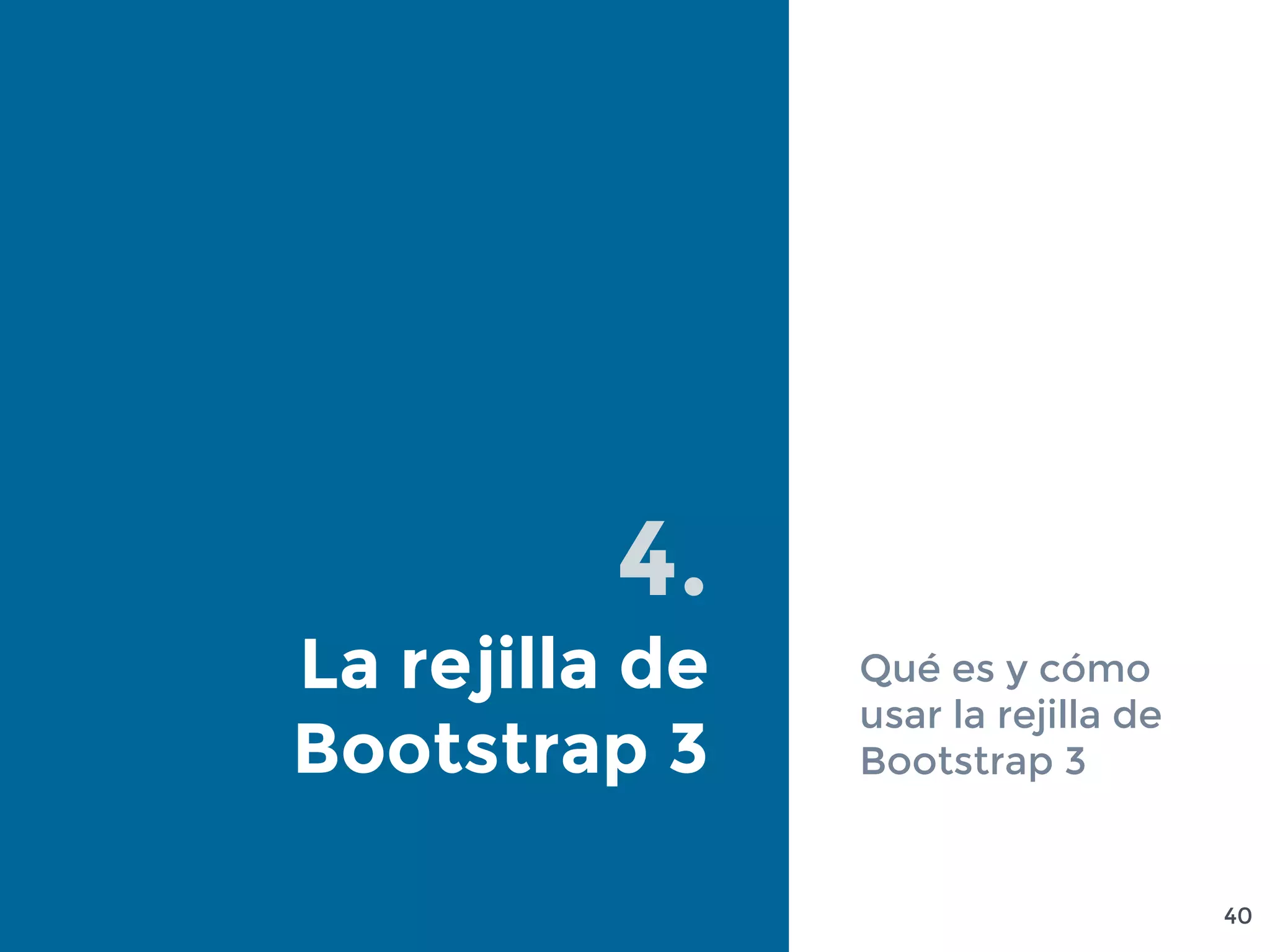 4.
La rejilla de
Bootstrap 3
Qué es y cómo
usar la rejilla de
Bootstrap 3
40
 