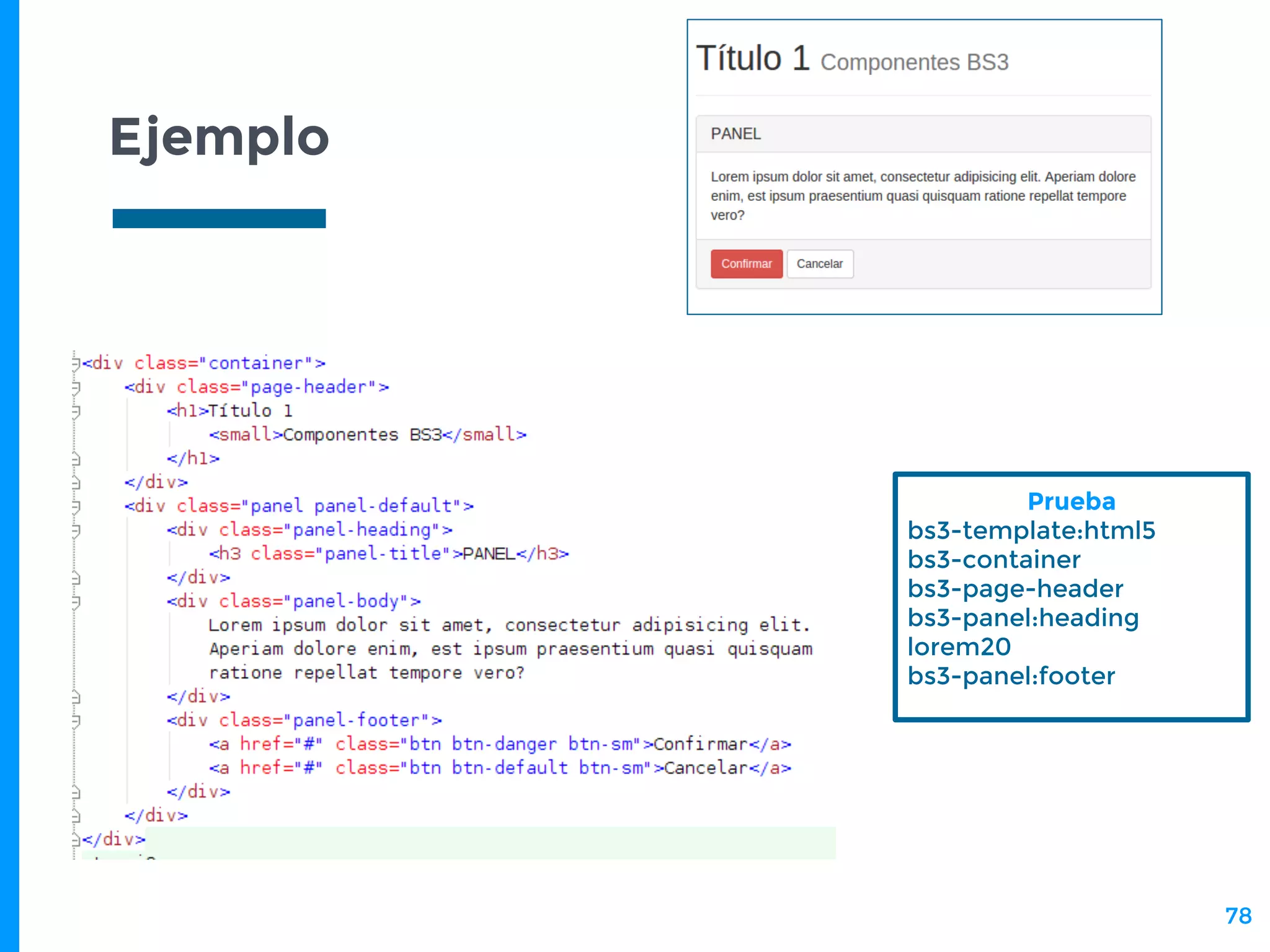 Ejemplo
78
Prueba
bs3-template:html5
bs3-container
bs3-page-header
bs3-panel:heading
lorem20
bs3-panel:footer
 