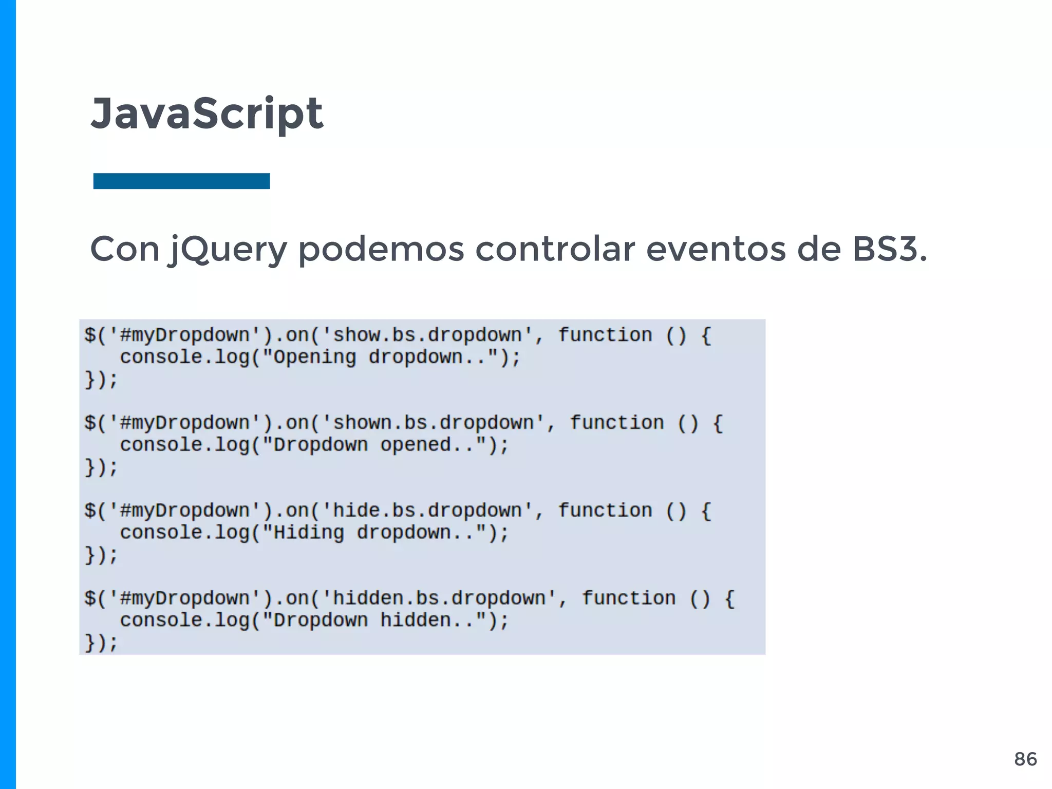 JavaScript
86
Con jQuery podemos controlar eventos de BS3.
 