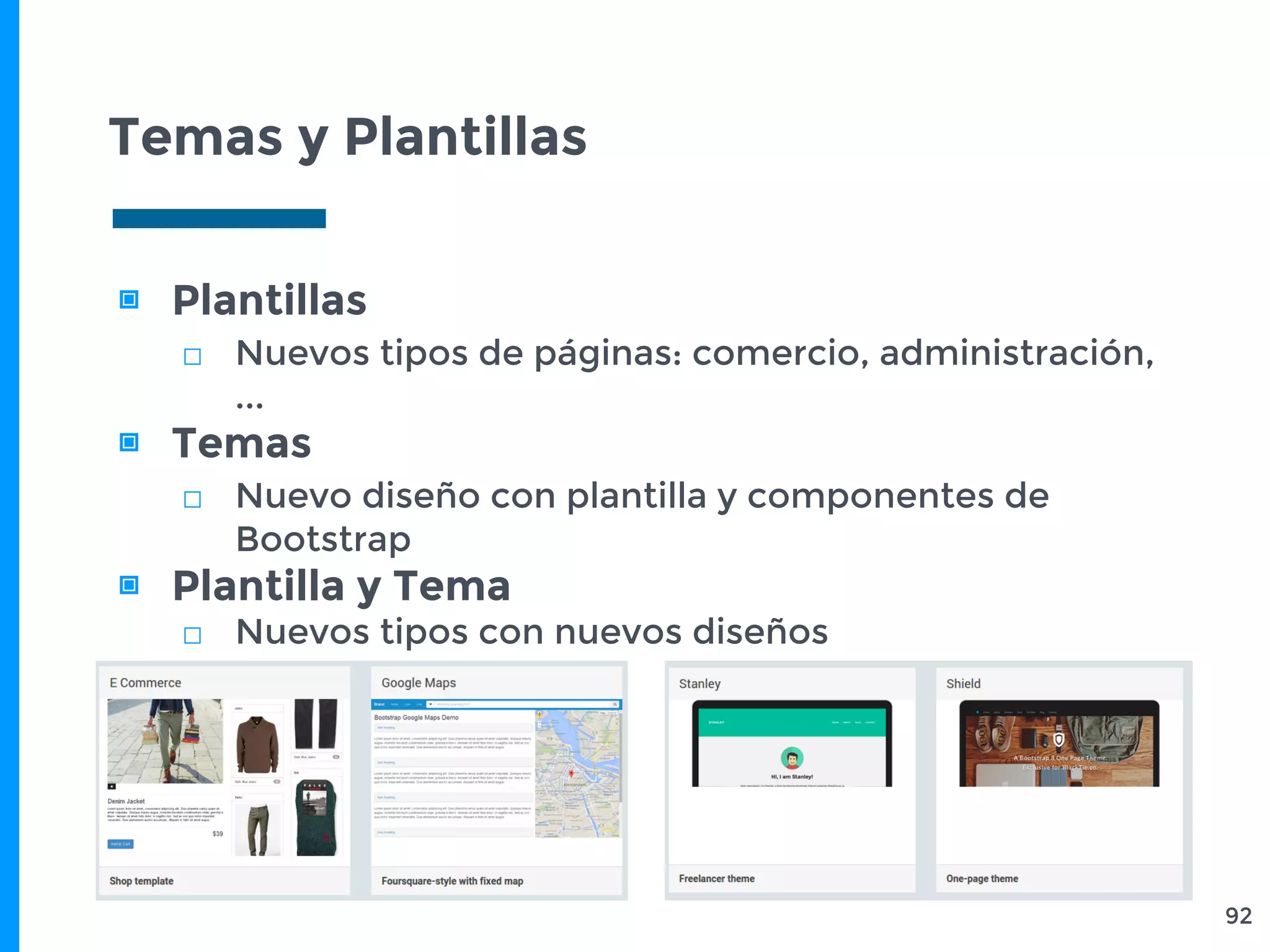 Temas y Plantillas
▣ Plantillas
□ Nuevos tipos de páginas: comercio, administración,
...
▣ Temas
□ Nuevo diseño con plantilla y componentes de
Bootstrap
▣ Plantilla y Tema
□ Nuevos tipos con nuevos diseños
92
 