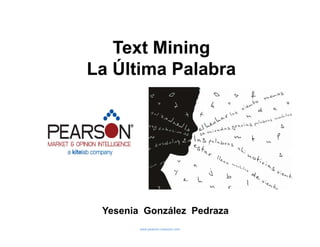 Text Mining
La Última Palabra




 Yesenia González Pedraza
        www.pearson-research.com
 