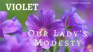 VIOLET
O u r L ad y's
M o d es ty
CatholicCompany.com
 