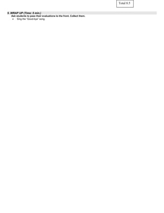 5. WRAP UP (Time: 5 min.)
Ask students to pass their evaluations to the front. Collect them.
 Sing the “Good-bye” song.
Total 8.5
 