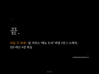 끝.
/ 36
36
judy@andsystemlab.com
다음 주 과제 : 팀 서비스 ‘메뉴 트리’ 바탕 1인 1 스케치.


XD 레슨 4강 복습
 