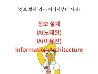 ‘정보 설계’ 라… 어디서부터 시작?
정보 설계
IA(노태완)
IA(이유진)
Information Architecture
/ 36
6
 