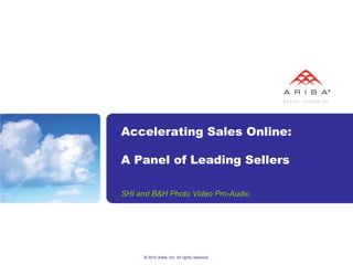 © 2010 Ariba, Inc. All rights reserved.  Accelerating Sales Online:A Panel of Leading Sellers  SHI and B&H Photo Video Pro-Audio  