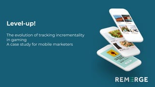 Level-up!
The evolution of tracking incrementality
in gaming
A case study for mobile marketers
 