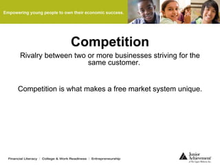 Competition
Rivalry between two or more businesses striving for the
same customer.
Competition is what makes a free market system unique.
 