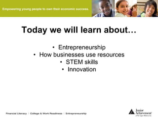 Today we will learn about…
• Entrepreneurship
• How businesses use resources
• STEM skills
• Innovation
 