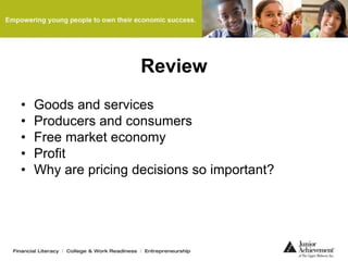 Review
• Goods and services
• Producers and consumers
• Free market economy
• Profit
• Why are pricing decisions so important?
 