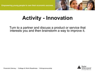 Activity - Innovation
Turn to a partner and discuss a product or service that
interests you and then brainstorm a way to improve it.
 