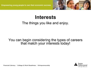 Interests
The things you like and enjoy.
You can begin considering the types of careers
that match your interests today!
 