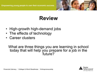 Review
• High-growth high-demand jobs
• The effects of technology
• Career clusters
What are three things you are learning in school
today that will help you prepare for a job in the
future?
 