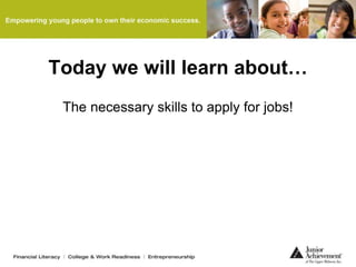 Today we will learn about…
The necessary skills to apply for jobs!
 