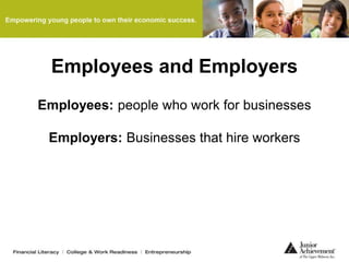 Employees and Employers
Employees: people who work for businesses
Employers: Businesses that hire workers
 