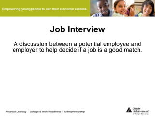 Job Interview
A discussion between a potential employee and
employer to help decide if a job is a good match.
 