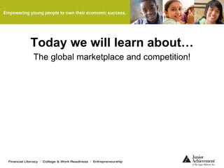 Today we will learn about…
The global marketplace and competition!
 