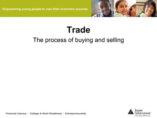 Trade
The process of buying and selling
 