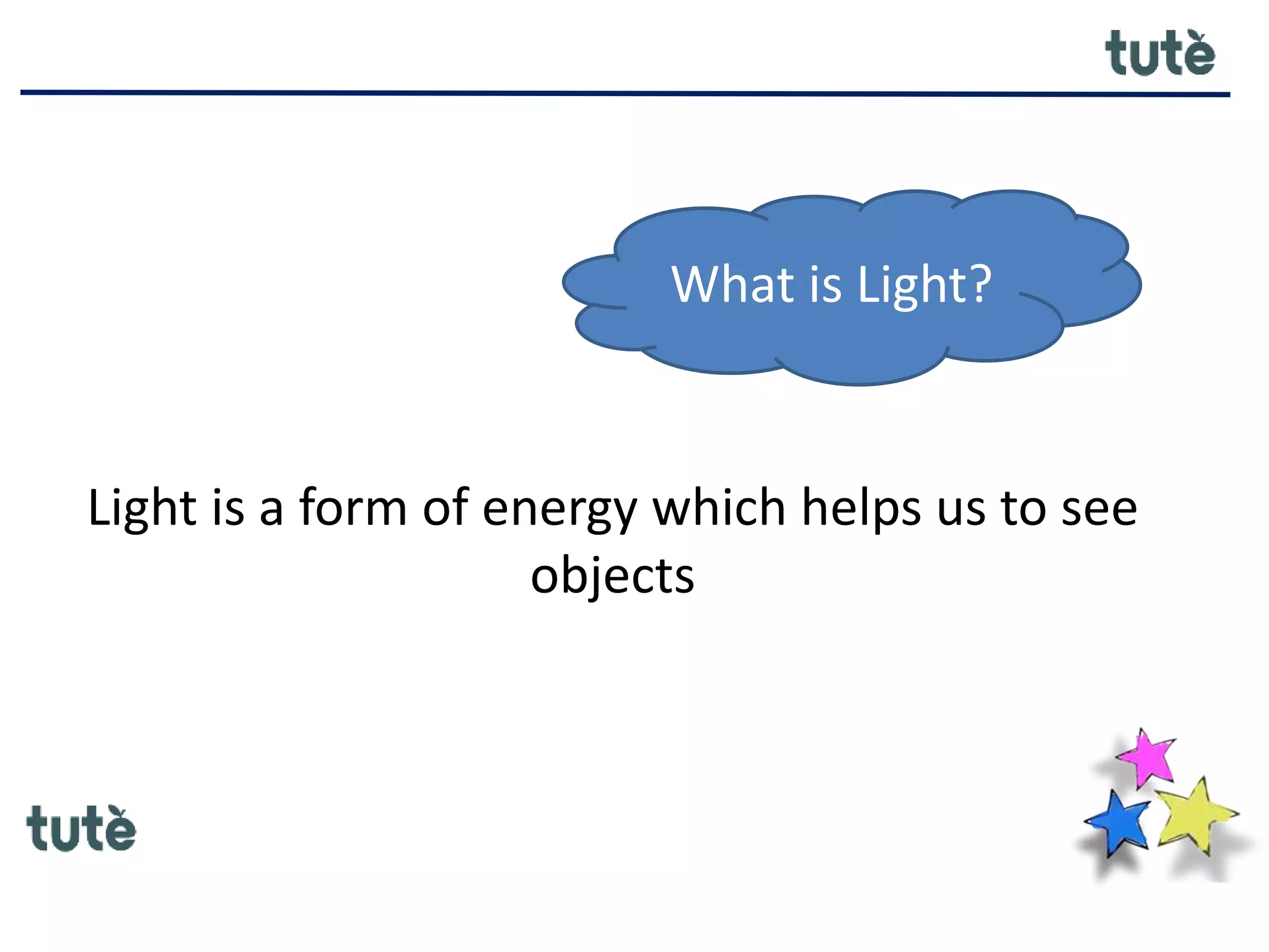 What is Light?
Light is a form of energy which helps us to see
objects
 